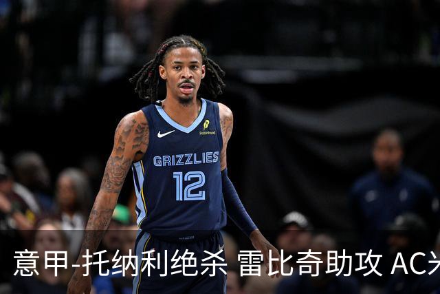 意甲-托纳利绝杀 雷比奇助攻 AC米兰2-1夺3连胜